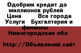 Одобрим кредит до 3 миллионов рублей. › Цена ­ 15 - Все города Услуги » Бухгалтерия и финансы   . Нижегородская обл.